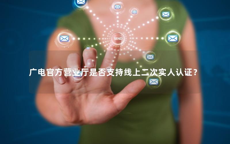 广电官方营业厅是否支持线上二次实人认证？