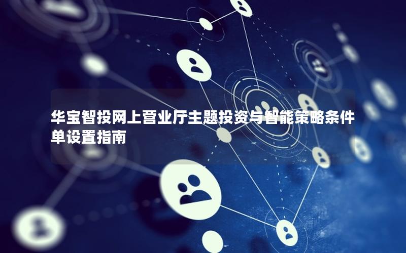 华宝智投网上营业厅主题投资与智能策略条件单设置指南