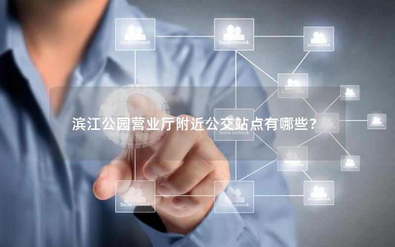 滨江公园营业厅附近公交站点有哪些？
