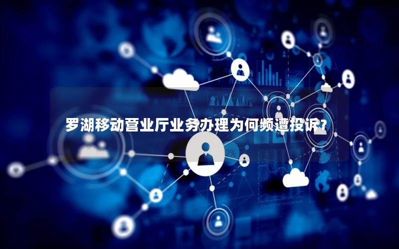罗湖移动营业厅业务办理为何频遭投诉？