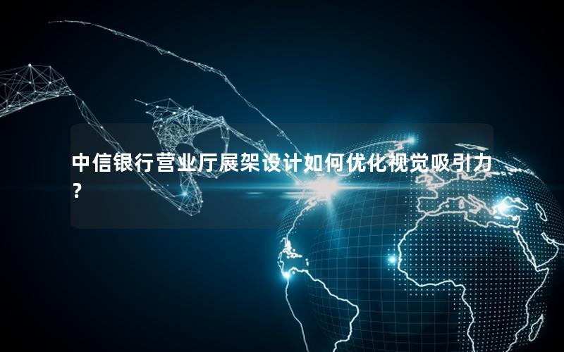 中信银行营业厅展架设计如何优化视觉吸引力？