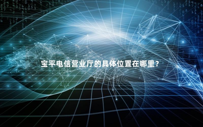 宝平电信营业厅的具体位置在哪里？