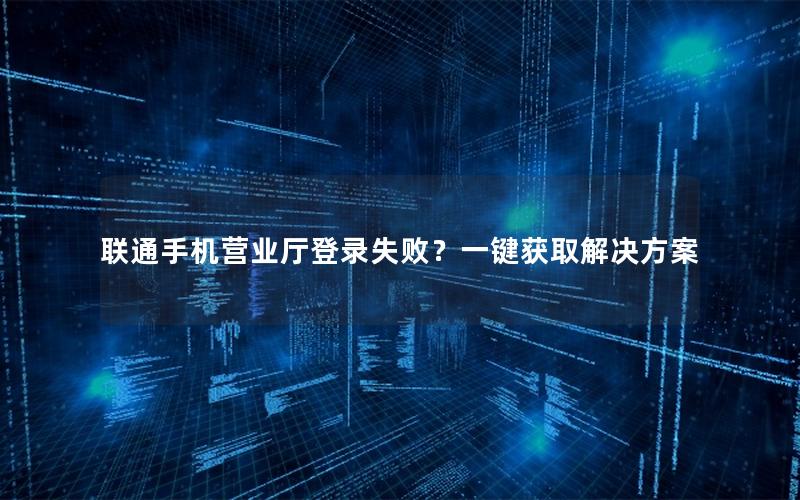 联通手机营业厅登录失败？一键获取解决方案