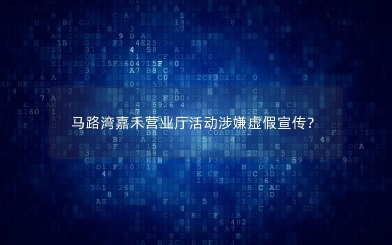 马路湾嘉禾营业厅活动涉嫌虚假宣传？
