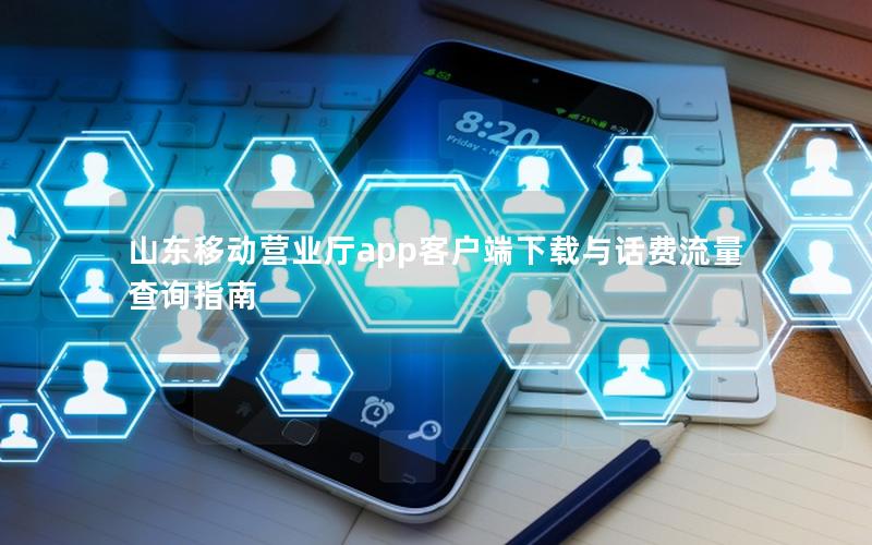 山东移动营业厅app客户端下载与话费流量查询指南