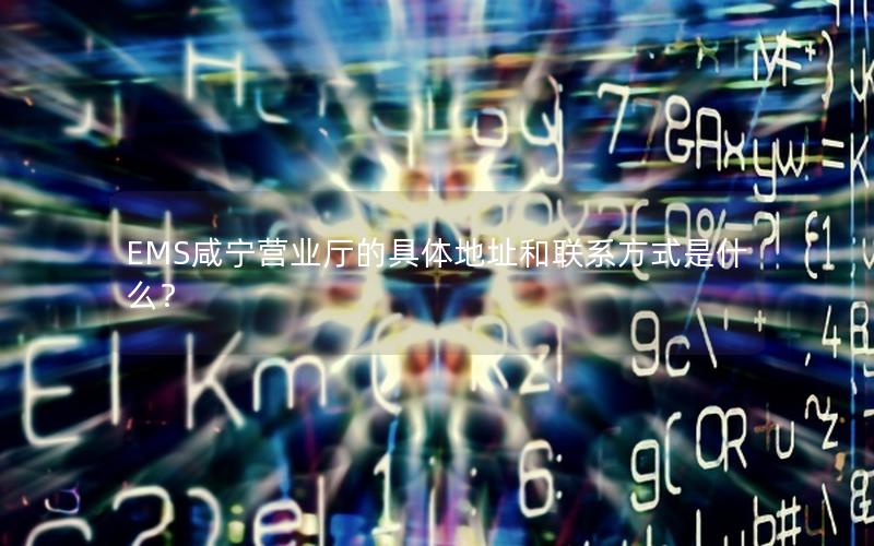EMS咸宁营业厅的具体地址和联系方式是什么？