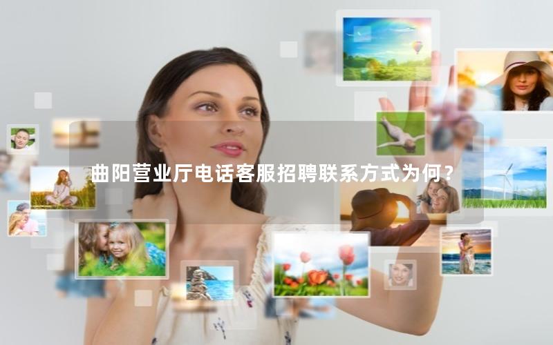 曲阳营业厅电话客服招聘联系方式为何？