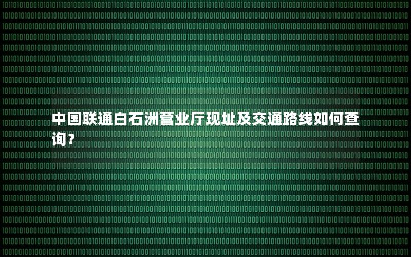 中国联通白石洲营业厅现址及交通路线如何查询？