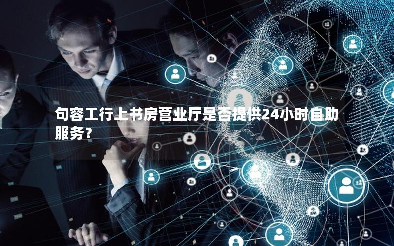 句容工行上书房营业厅是否提供24小时自助服务？