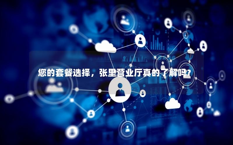 您的套餐选择，张里营业厅真的了解吗？