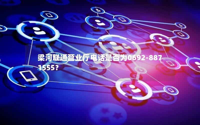 梁河联通营业厅电话是否为0692-8871555？