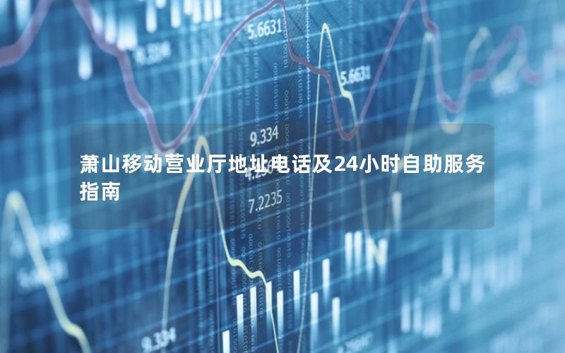 萧山移动营业厅地址电话及24小时自助服务指南