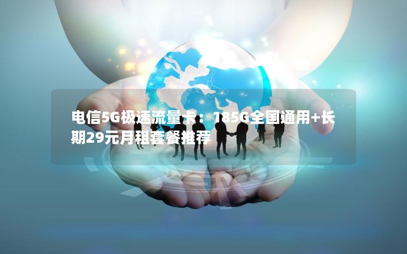 电信5G极速流量卡：185G全国通用+长期29元月租套餐推荐