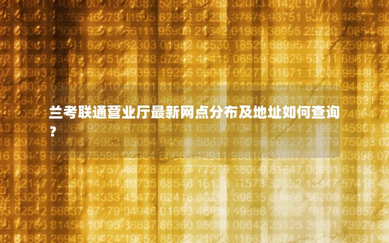 兰考联通营业厅最新网点分布及地址如何查询？