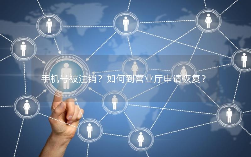 手机号被注销？如何到营业厅申请恢复？
