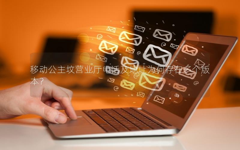 移动公主坟营业厅电话及地址为何存在多个版本？