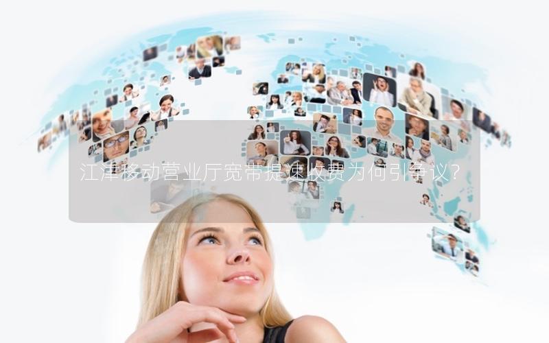 江津移动营业厅宽带提速收费为何引争议？