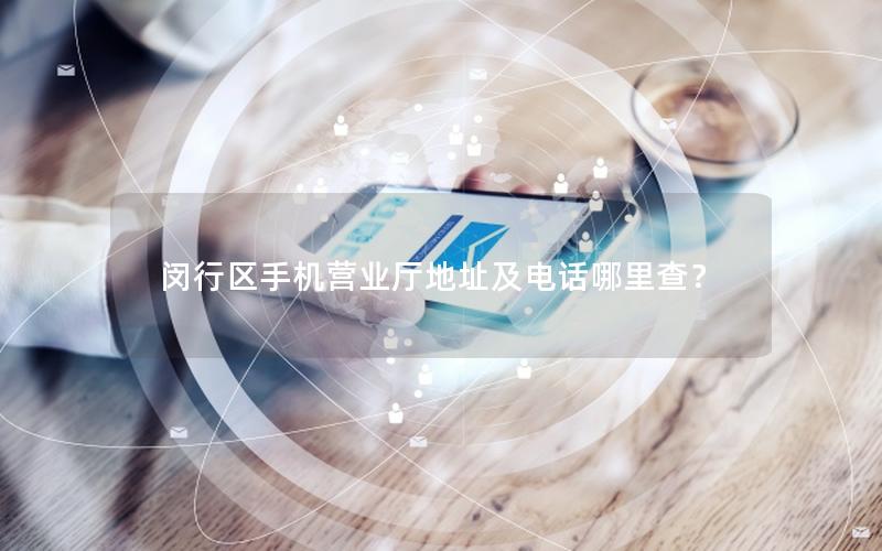 闵行区手机营业厅地址及电话哪里查？