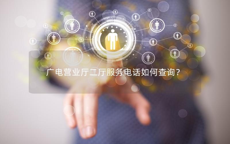 广电营业厅二厅服务电话如何查询？
