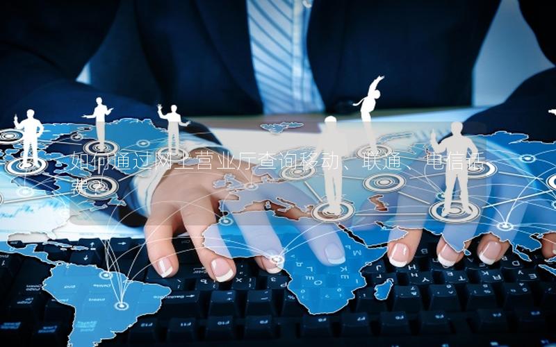 如何通过网上营业厅查询移动、联通、电信话费？