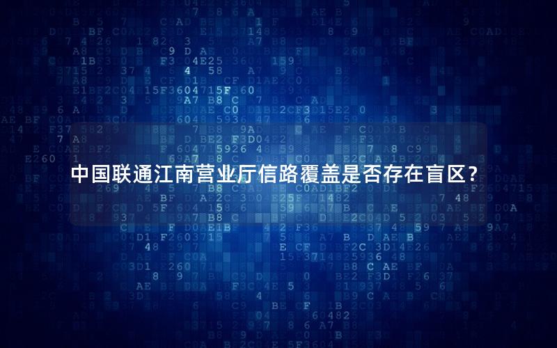中国联通江南营业厅信路覆盖是否存在盲区？
