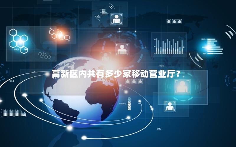 高新区内共有多少家移动营业厅？