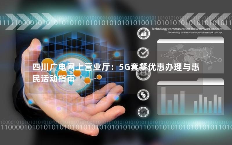 四川广电网上营业厅：5G套餐优惠办理与惠民活动指南