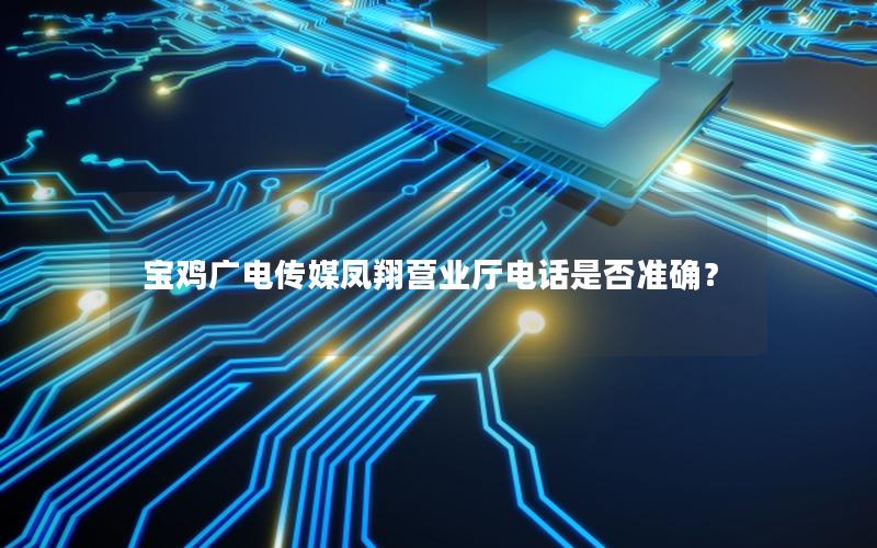 宝鸡广电传媒凤翔营业厅电话是否准确？