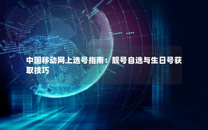 中国移动网上选号指南：靓号自选与生日号获取技巧