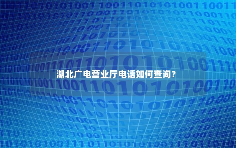 湖北广电营业厅电话如何查询？