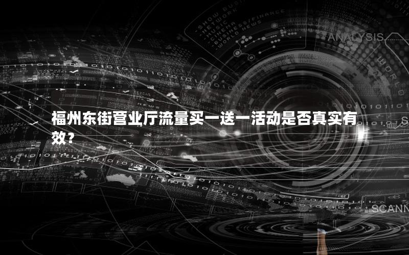 福州东街营业厅流量买一送一活动是否真实有效？