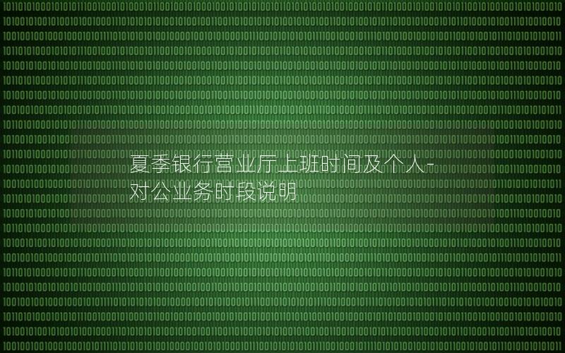 夏季银行营业厅上班时间及个人-对公业务时段说明