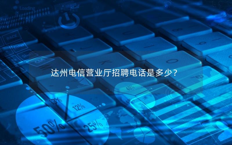 达州电信营业厅招聘电话是多少？