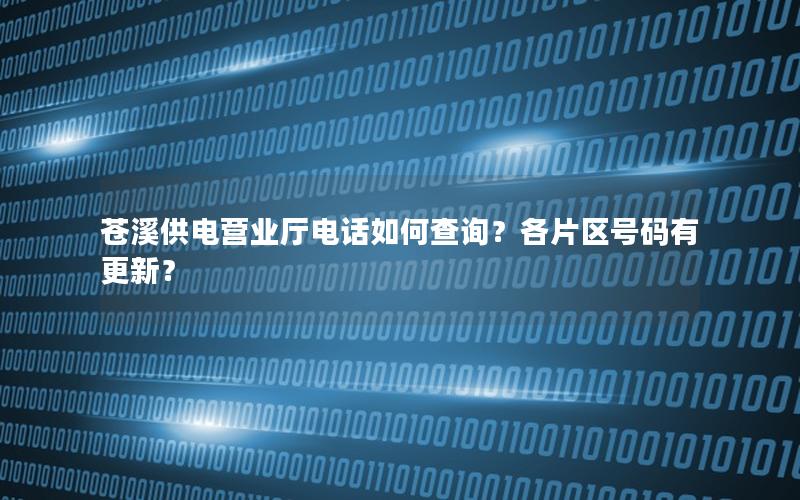 苍溪供电营业厅电话如何查询？各片区号码有更新？