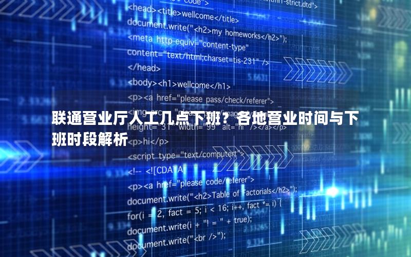 联通营业厅人工几点下班？各地营业时间与下班时段解析