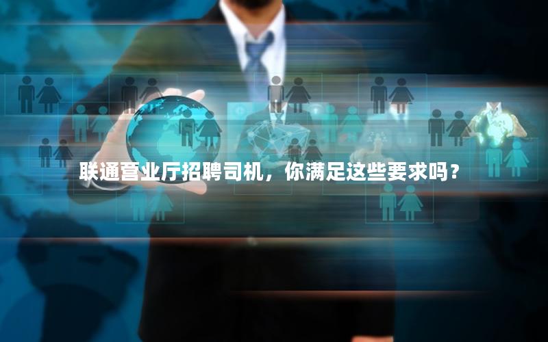 联通营业厅招聘司机，你满足这些要求吗？