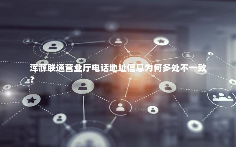 浑源联通营业厅电话地址信息为何多处不一致？