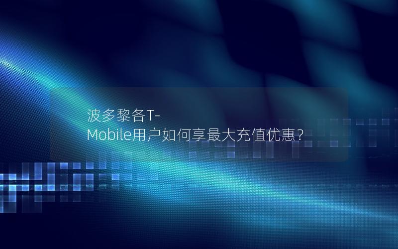 波多黎各T-Mobile用户如何享最大充值优惠？