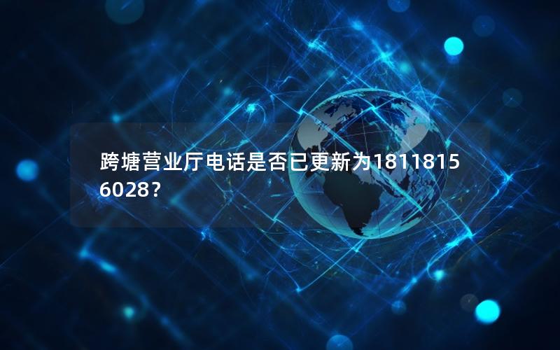 跨塘营业厅电话是否已更新为18118156028？
