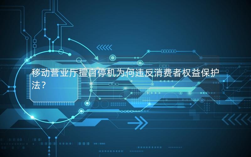 移动营业厅擅自停机为何违反消费者权益保护法？