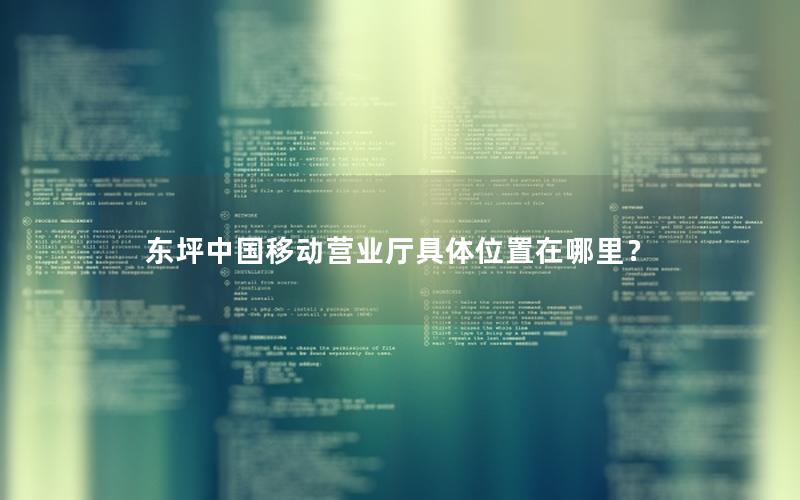 东坪中国移动营业厅具体位置在哪里？