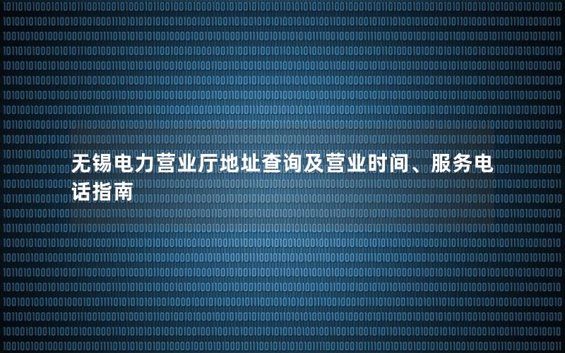 无锡电力营业厅地址查询及营业时间、服务电话指南