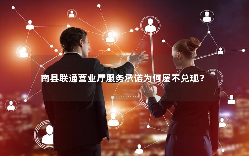 南县联通营业厅服务承诺为何屡不兑现？