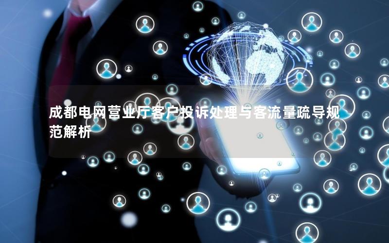 成都电网营业厅客户投诉处理与客流量疏导规范解析