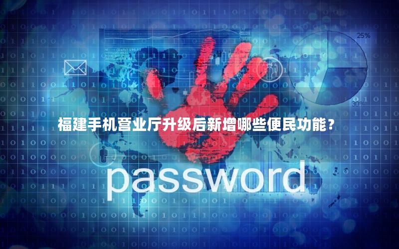 福建手机营业厅升级后新增哪些便民功能？