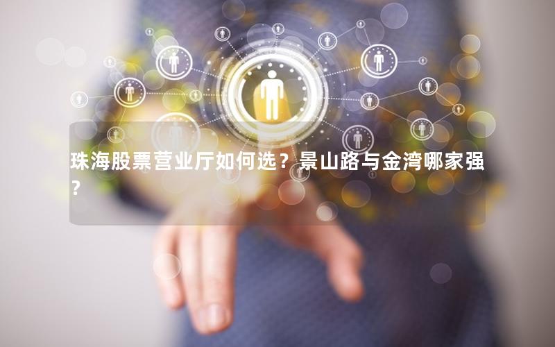 珠海股票营业厅如何选？景山路与金湾哪家强？