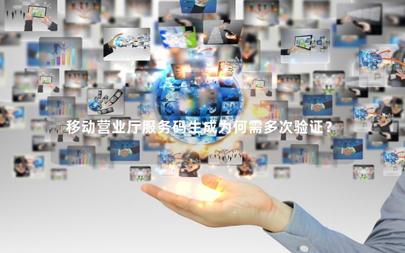 移动营业厅服务码生成为何需多次验证？