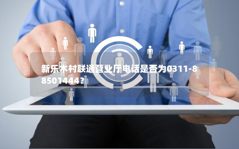 新乐木村联通营业厅电话是否为0311-88501444？