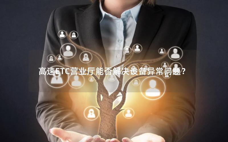 高速ETC营业厅能否解决设备异常问题？