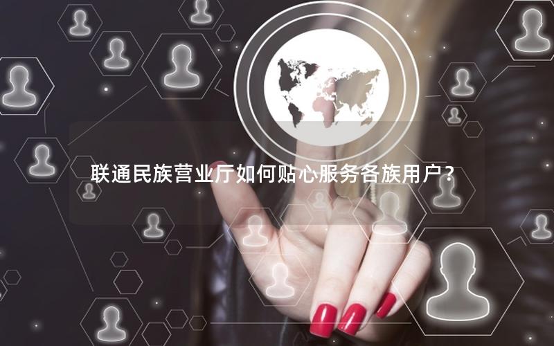 联通民族营业厅如何贴心服务各族用户？